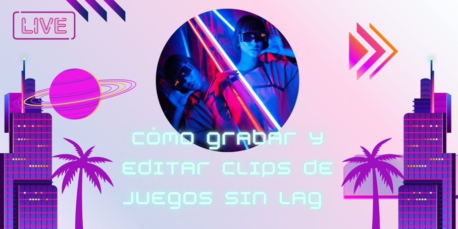 Cómo grabar y editar clips de juegos sin lag